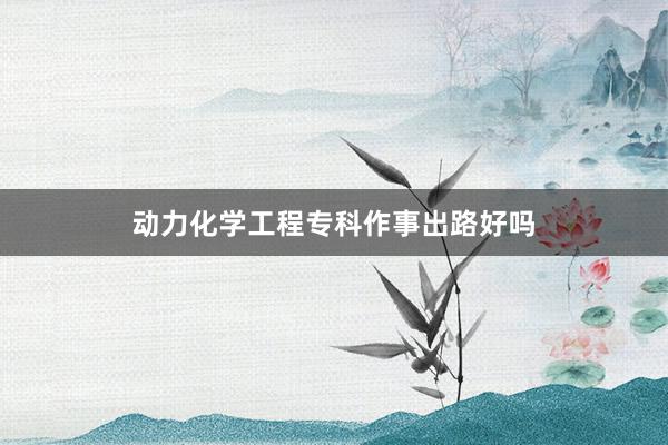 动力化学工程专科作事出路好吗