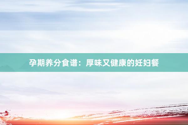 孕期养分食谱：厚味又健康的妊妇餐